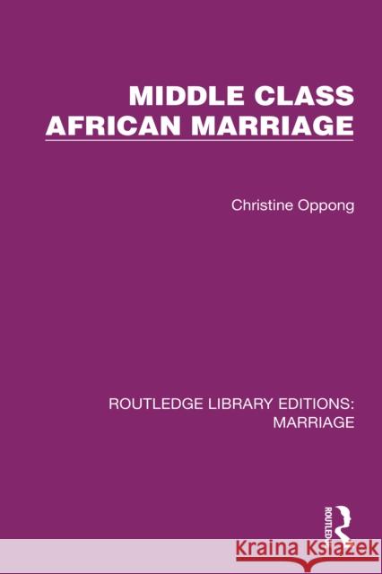 Middle Class African Marriage: A Family Study of Ghanaian Senior Civil Servants Christine Oppong 9781032515052