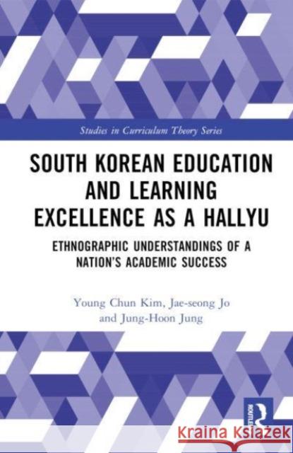 South Korean Education and Learning Excellence as a Hallyu: Ethnographic Understandings of a Nation’s Academic Success Young Chun Kim Jung-Hoon Jung Jae-Seong Jo 9781032515755