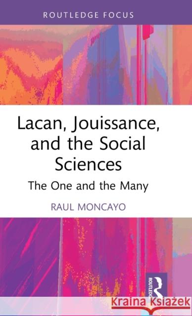 Lacan, Jouissance and the Social Sciences: The One and the Many Raul Moncayo 9781032515977 Routledge