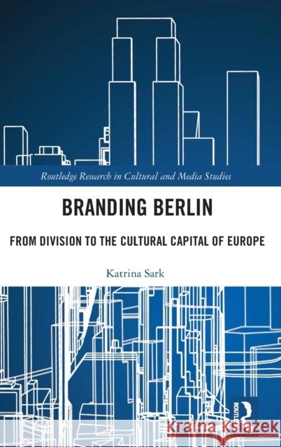 Branding Berlin: From Division to the Cultural Capital of Europe Katrina Sark 9781032516035