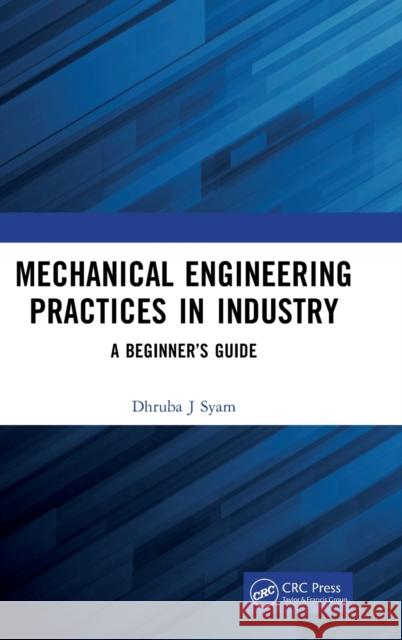 Mechanical Engineering Practices in Industry: A Beginner’s Guide Dhruba J. Syam 9781032516103 CRC Press