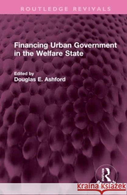 Financing Urban Government in the Welfare State Douglas E. Ashford 9781032516271 Routledge