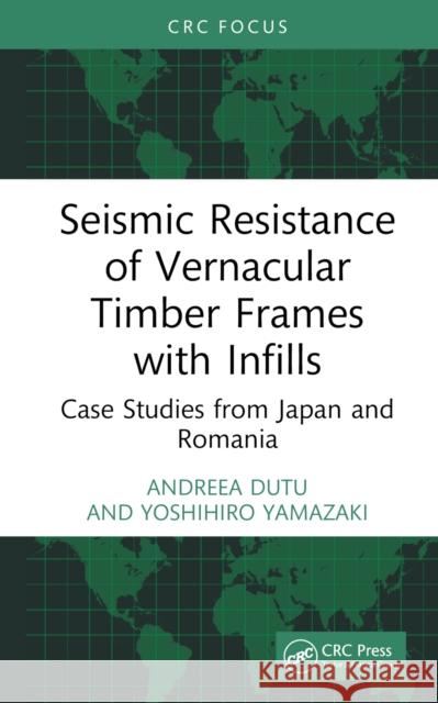 Seismic Resistance of Vernacular Timber Frames with Infills: Case Studies from Japan and Romania Andreea Dutu Yoshihiro Yamazaki 9781032517049