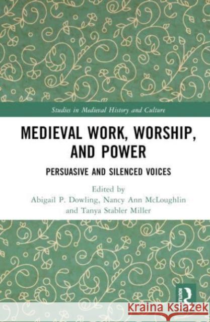 Medieval Work, Worship, and Power: Persuasive and Silenced Voices Abigail P. Dowling Nancy Ann McLoughlin Tanya Stable 9781032517148 Routledge