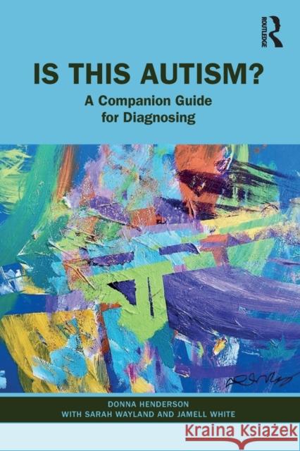 Is This Autism?: A Companion Guide for Diagnosing Donna Henderson Sarah Wayland Jamell White 9781032517650