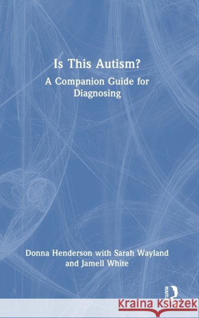 Is This Autism?: A Companion Guide for Diagnosing Donna Henderson Sarah Wayland Jamell White 9781032517667
