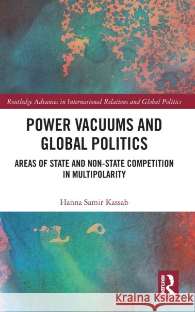 Power Vacuums and Global Politics: Areas of State and Non-state Competition in Multipolarity Hanna Samir Kassab 9781032519197