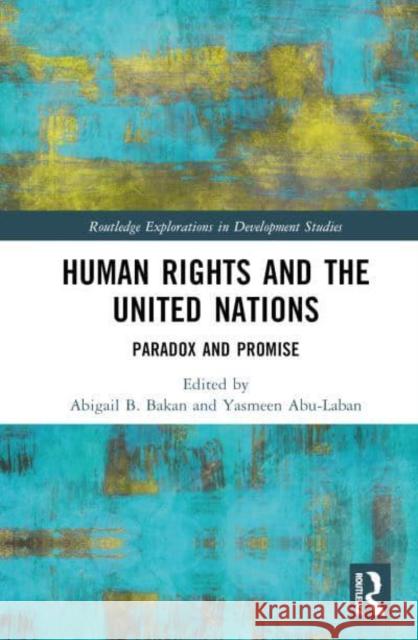 Human Rights and the United Nations: Paradox and Promise Abigail B. Bakan Yasmeen Abu-Laban 9781032519234 Routledge