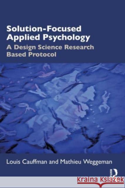Solution-Focused Applied Psychology: A Design Science Research Based Protocol Louis Cauffman Mathieu Weggeman 9781032519272 Taylor & Francis Ltd