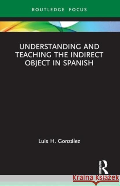 Understanding and Teaching the Indirect Object in Spanish Luis H. Gonz?lez 9781032519395