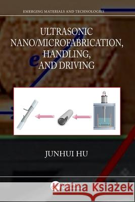 Ultrasonic Nano/Microfabrication, Handling, and Driving Junhui Hu 9781032519739 CRC Press