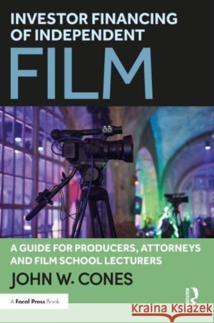 Investor Financing of Independent Film: A Guide for Producers, Attorneys and Film School Lecturers John W. Cones 9781032520001 Focal Press