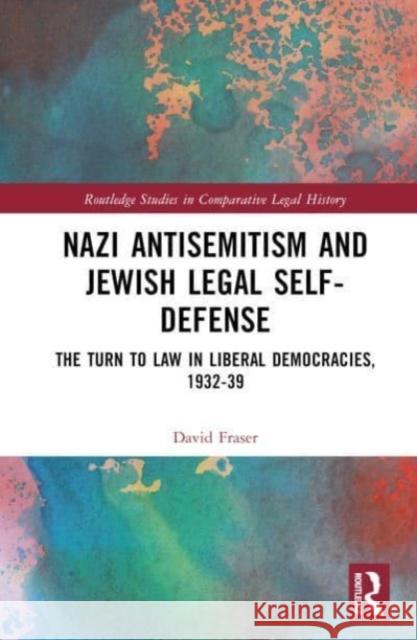 Nazi Antisemitism and Jewish Legal Self-Defense: The Turn to Law in Liberal Democracies, 1932-39 David Fraser 9781032520100 Taylor & Francis Ltd