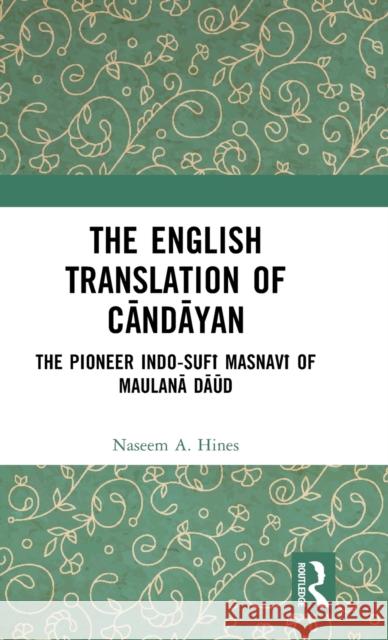 The English Translation of Cāndāyan: The Pioneer Indo-Sufī Masnavī Of Maulanā Dāūd Hines, Naseem A. 9781032520780 Routledge