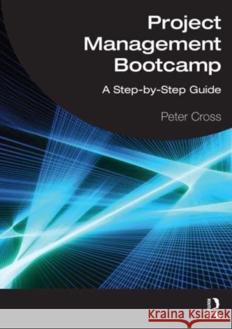 Project Management Bootcamp: A Step-by-Step Guide Peter Cross 9781032521220 Routledge