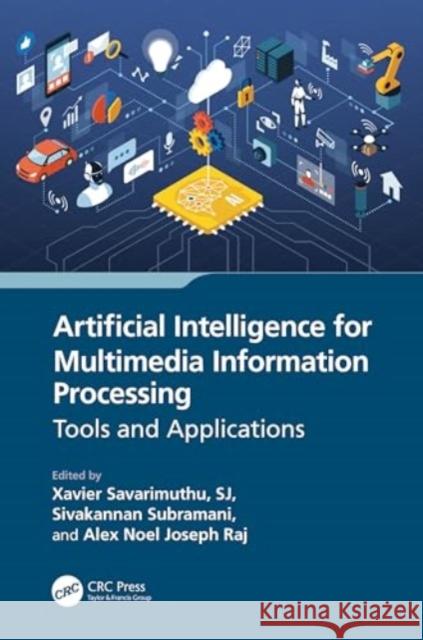 Artificial Intelligence for Multimedia Information Processing: Tools and Applications Xavier Savarimuth Sivakannan Subramani Alex Noe 9781032521473 CRC Press