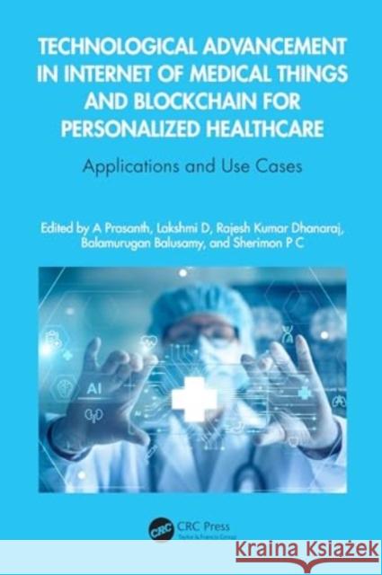 Technological Advancement in Internet of Medical Things and Blockchain for Personalized Healthcare: Applications and Use Cases A. Prasanth Lakshmi D Rajesh Kumar Dhanaraj 9781032521541 CRC Press