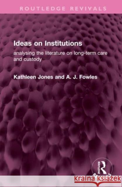 Ideas on Institutions: analysing the literature on long-term care and custody Kathleen Jones A. J. Fowles 9781032521626