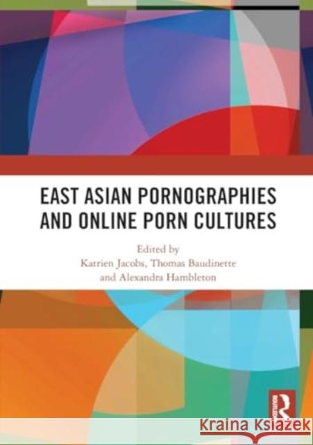 East Asian Pornographies and Online Porn Cultures Katrien Jacobs Thomas Baudinette Alexandra Hambleton 9781032521657