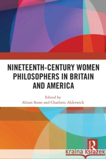 Nineteenth-Century Women Philosophers in Britain and America Alison Stone Charlotte Alderwick 9781032521725 Taylor & Francis Ltd