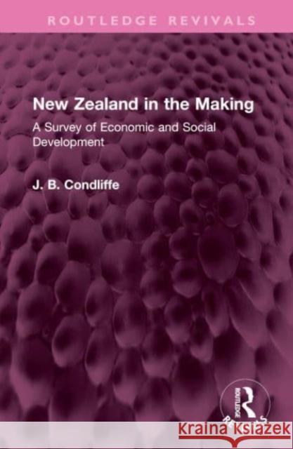 New Zealand in the Making: A Survey of Economic and Social Development J. B. Condliffe 9781032521770 Routledge