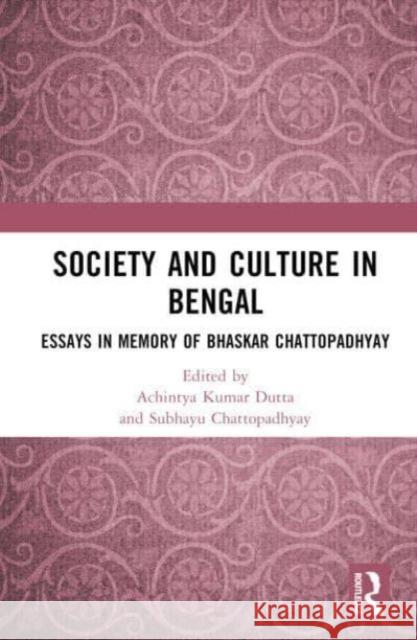 Society and Culture in Bengal: Essays in Memory of Bhaskar Chattopadhyay Achintya Kuma Subhayu Chattopadhyay 9781032522043 Routledge Chapman & Hall