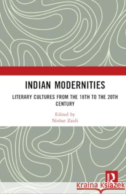 Indian Modernities: Literary Cultures from the 18th to the 20th Century Nishat Zaidi 9781032522548 Routledge India