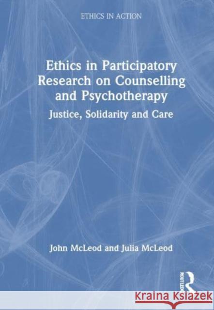 Ethics in Participatory Research on Counselling and Psychotherapy: Justice, Solidarity and Care John McLeod Julia McLeod 9781032522616 Routledge