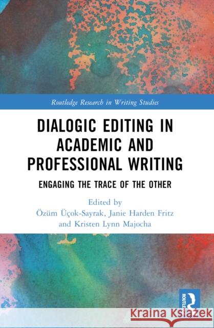 Dialogic Editing in Academic and Professional Writing: Engaging the Trace of the Other ?z?m ??ok-Sayrak Janie Harden Fritz Kristen Lynn Majocha 9781032522944 Routledge