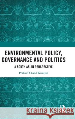 Environmental Policy, Governance and Politics: A South Asian Perspective Prakash Chand Kandpal 9781032523002 Routledge Chapman & Hall