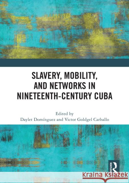 Slavery, Mobility, and Networks in Nineteenth-Century Cuba Daylet Dom?nguez Victor Goldgel Carballo 9781032523408 Taylor & Francis Ltd