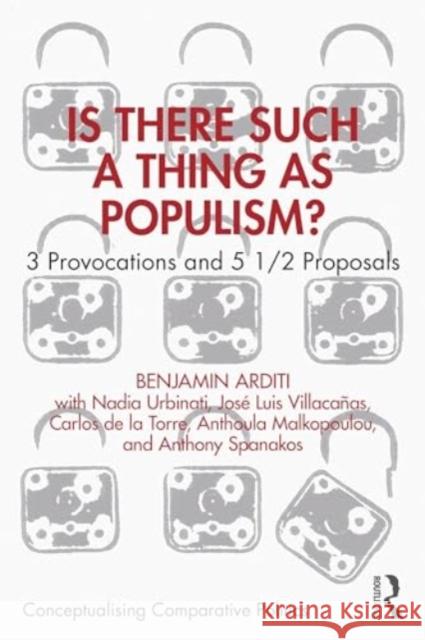 Is There Such a Thing as Populism?: 3 Provocations and 5 1/2 Proposals Benjamin Arditi 9781032523439