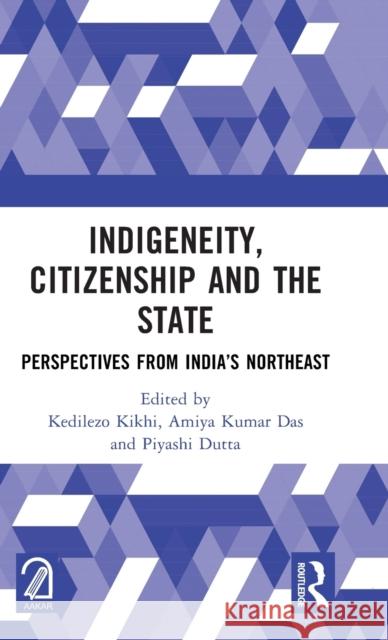 Indigeneity, Citizenship and the State: Perspectives from India’s Northeast Kedilezo Kikhi Amiya Kumar Das Piyashi Dutta 9781032523545 Routledge