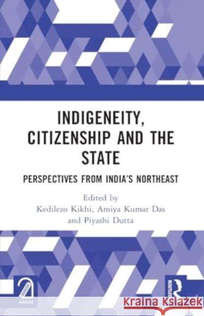 Indigeneity, Citizenship and the State: Perspectives from India's Northeast Kedilezo Kikhi Amiya Kumar Das Piyashi Dutta 9781032523569 Routledge