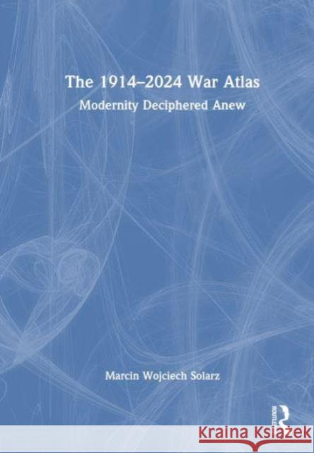 The 1914–2024 War Atlas Marcin Wojciech Solarz 9781032523910 Taylor & Francis Ltd