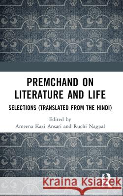 Premchand on Literature and Life: Selections (Translated from the Hindi) Ameena Kazi Ansari Ruchi Nagpal 9781032524597 Routledge