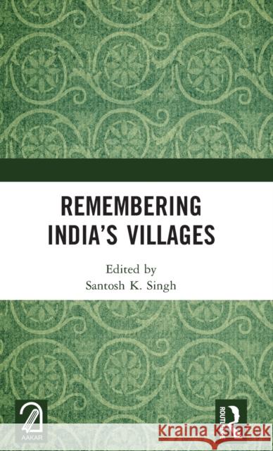 Remembering India’s Villages Santosh K. Singh 9781032524627 Routledge