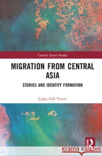 Migration from Central Asia Cagla Gul (Istanbul Kultur University, Turkey) Yesevi 9781032524702 Taylor & Francis Ltd