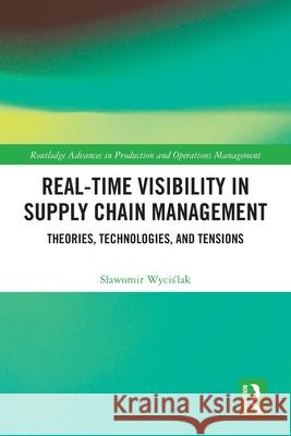 Real-Time Visibility in Supply Chain Management: Theories, Technologies, and Tensions Slawomir (Jagiellonian University, Poland) Wycislak 9781032524856 Routledge