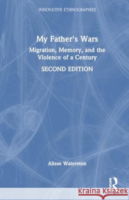 My Father's Wars: Migration, Memory, and the Violence of a Century Alisse Waterston 9781032525280 Routledge