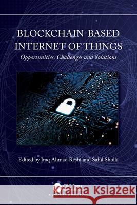 Blockchain-based Internet of Things: Opportunities, Challenges and Solutions Iraq Ahma Sahil Sholla 9781032525389 CRC Press