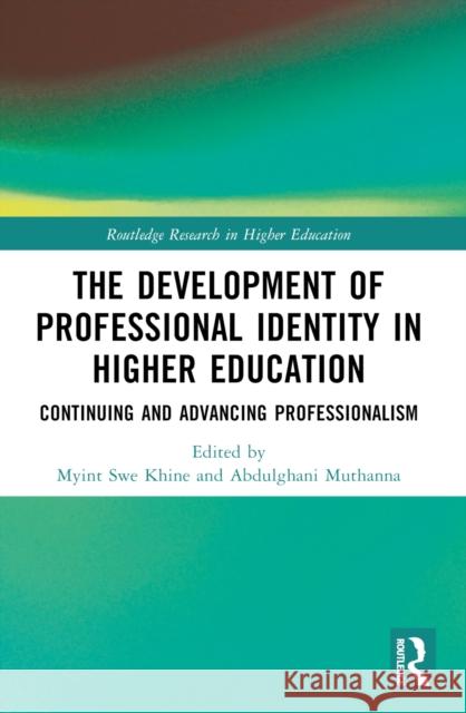 The Development of Professional Identity in Higher Education: Continuing and Advancing Professionalism Myint Swe Khine Abdulghani Muthanna 9781032525501 Routledge