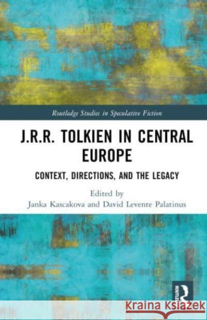 J.R.R. Tolkien in Central Europe: Context, Directions, and the Legacy Janka Kascakova David Levent 9781032525563 Taylor & Francis Ltd