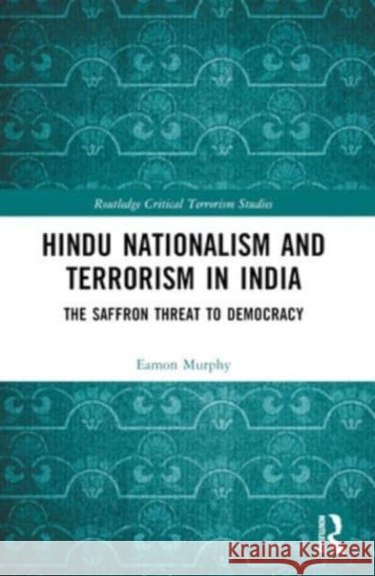 Hindu Nationalism and Terrorism in India: The Saffron Threat to Democracy Eamon Murphy 9781032525679