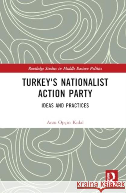 Turkey's Nationalist Action Party: Ideas and Practices Arzu Op?in Kıdal 9781032525754 Routledge