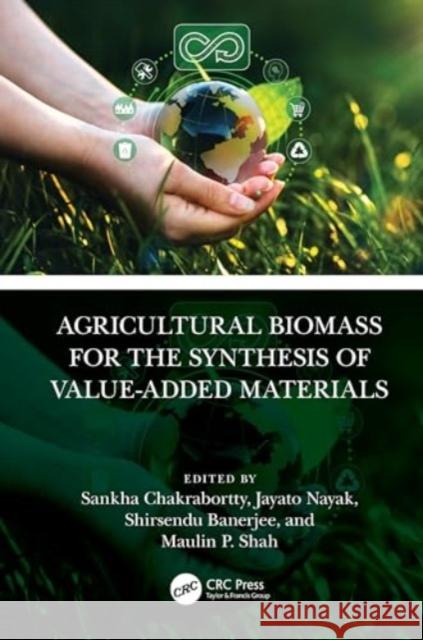 Agricultural Biomass for the Synthesis of Value-Added Materials Sankha Chakrabortty Jayato Nayak Shirsendu Banerjee 9781032526539 CRC Press