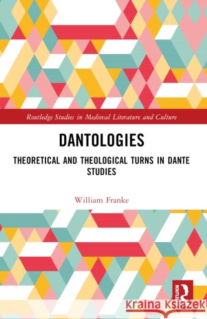 Dantologies: Theoretical and Theological Turns in Dante Studies William Franke 9781032526560