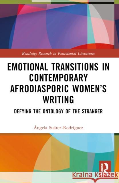 Emotional Transitions in Contemporary Afrodiasporic Women's Writing: Defying the Ontology of the Stranger ?ngela Su?rez-Rodr?guez 9781032526706 Routledge