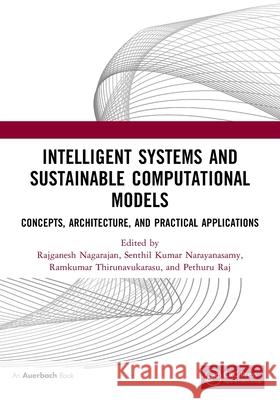 Intelligent Systems and Sustainable Computational Models: Concepts, Architecture, and Practical Applications Rajganesh Nagarajan Senthil Kumar Narayanasamy Ramkumar Thirunavukarasu 9781032527055 Auerbach Publications