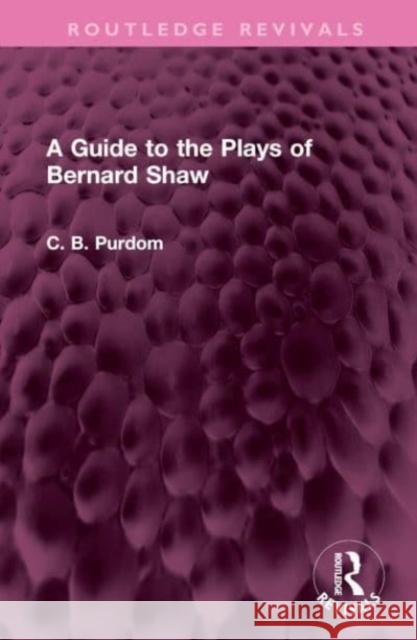 A Guide to the Plays of Bernard Shaw C. B. Purdom 9781032527253